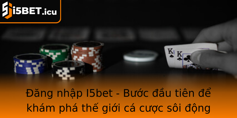 Đăng nhập I5bet - Bước đầu tiên để khám phá thế giới cá cược sôi động