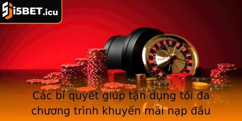 Các bí quyết giúp tận dụng tối đa chương trình khuyến mãi nạp đầu I5bet