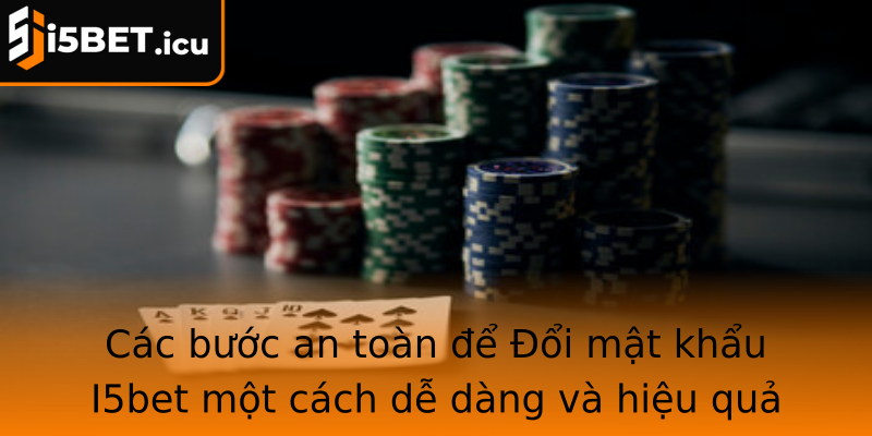 Các bước an toàn để Đổi mật khẩu I5bet một cách dễ dàng và hiệu quả
