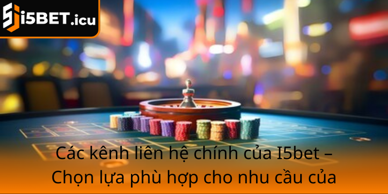 Cac Kenh Lien He Chinh Cua I5Bet Chon Lua Phu Hop Cho Nhu Cau Cua Ban