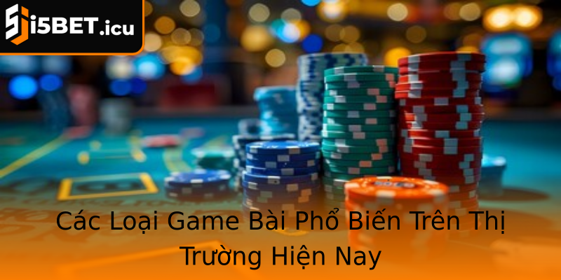 Các Loại Game Bài Phổ Biến Trên Thị Trường Hiện Nay