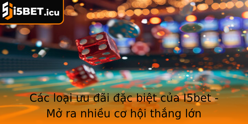 Các loại ưu đãi đặc biệt của I5bet - Mở ra nhiều cơ hội thắng lớn Các loại ưu đãi đặc biệt của I5bet - Mở ra nhiều cơ hội thắng lớn