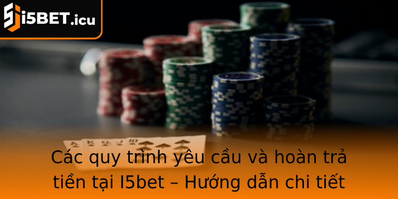 Các quy trình yêu cầu và hoàn trả tiền tại I5bet – Hướng dẫn chi tiết từng bước