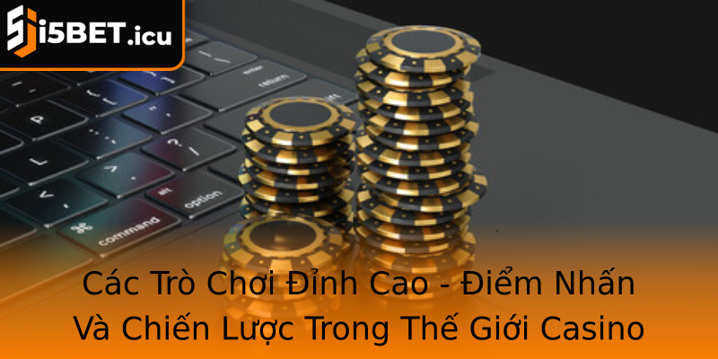 Các Trò Chơi Đỉnh Cao - Điểm Nhấn Và Chiến Lược Trong Thế Giới Casino