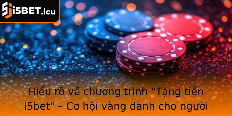 hieu ro ve chuong trinh tang tien i5bet co hoi vang danh cho nguoi choi moi va cu