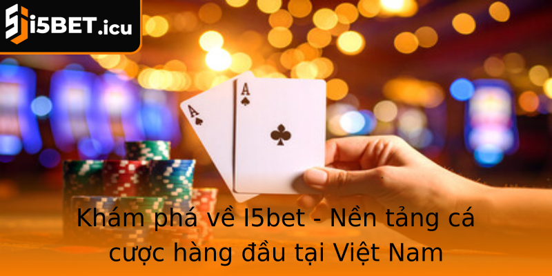 Khám phá về I5bet - Nền tảng cá cược hàng đầu tại Việt Nam