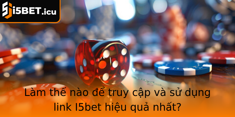 Làm thế nào để truy cập và sử dụng link I5bet hiệu quả nhất?
