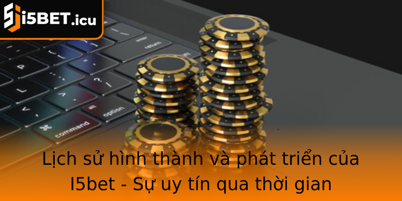 Lịch sử hình thành và phát triển của I5bet - Sự uy tín qua thời gian