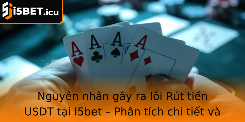 Nguyên nhân gây ra lỗi Rút tiền USDT tại I5bet – Phân tích chi tiết và khách quan
