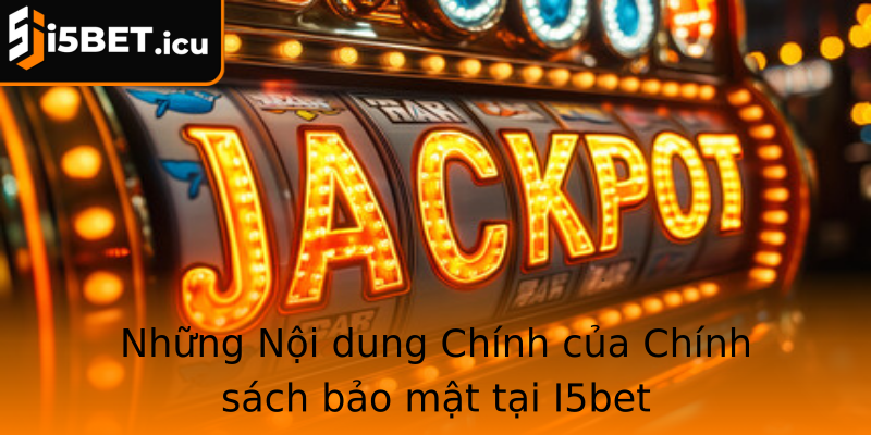 Những Nội dung Chính của Chính sách bảo mật tại I5bet