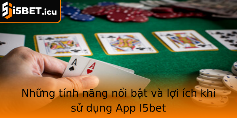 Những tính năng nổi bật và lợi ích khi sử dụng App I5bet