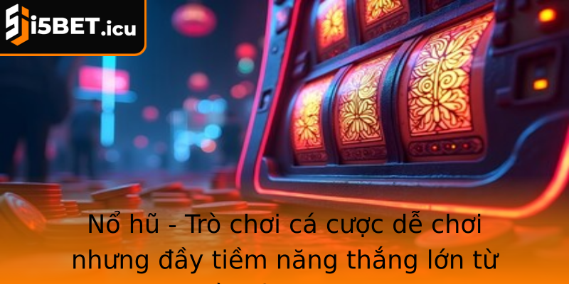 Nổ hũ - Trò chơi cá cược dễ chơi nhưng đầy tiềm năng thắng lớn từ nền tảng I5bet