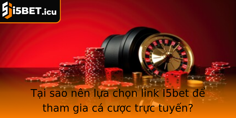 Tại sao nên lựa chọn link I5bet để tham gia cá cược trực tuyến?