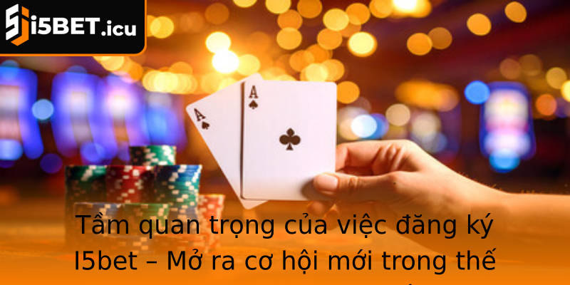 Tầm quan trọng của việc đăng ký I5bet – Mở ra cơ hội mới trong thế giới cá cược trực tuyến