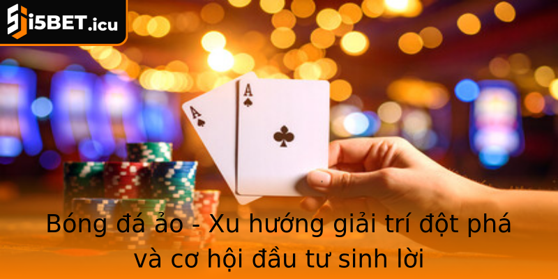 Bóng đá ảo - Xu hướng giải trí đột phá và cơ hội đầu tư sinh lời Bóng đá ảo - Xu hướng giải trí đột phá và cơ hội đầu tư sinh lời