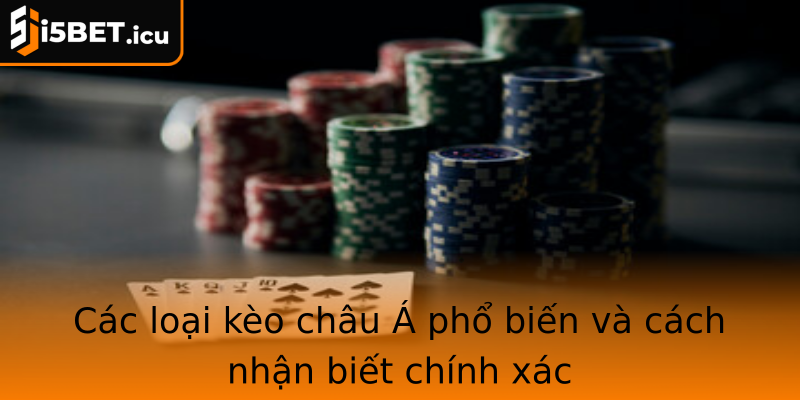Các loại kèo châu Á phổ biến và cách nhận biết chính xác