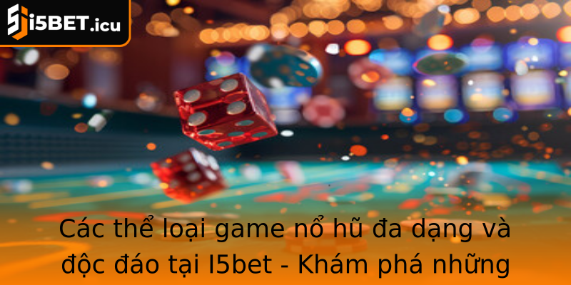 Các thể loại game nổ hũ đa dạng và độc đáo tại I5bet - Khám phá những phong cách chơi mới mẻ và hấp dẫn