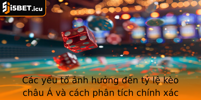 Các yếu tố ảnh hưởng đến tỷ lệ kèo châu Á và cách phân tích chính xác