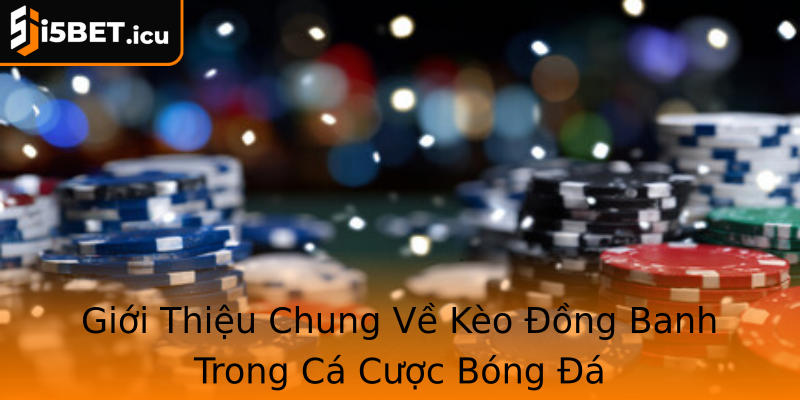 Giới Thiệu Chung Về Kèo Đồng Banh Trong Cá Cược Bóng Đá