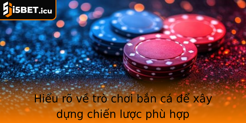 Hiểu rõ về trò chơi bắn cá để xây dựng chiến lược phù hợp