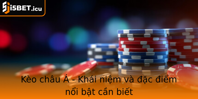 Kèo châu Á - Khái niệm và đặc điểm nổi bật cần biết