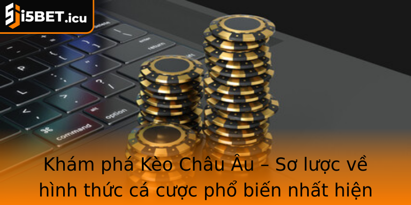 Khám phá Kèo Châu Âu – Sơ lược về hình thức cá cược phổ biến nhất hiện nay Khám phá Kèo Châu Âu – Sơ lược về hình thức cá cược phổ biến nhất hiện nay