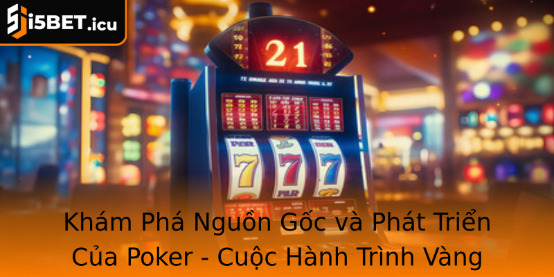 Khám Phá Nguồn Gốc và Phát Triển Của Poker - Cuộc Hành Trình Vàng Son Của Một Trò Chơi Cá Cược Đỉnh Cao