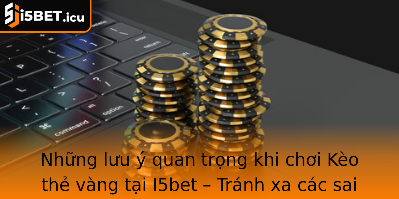 Những lưu ý quan trọng khi chơi Kèo thẻ vàng tại I5bet – Tránh xa các sai lầm phổ biến Những lưu ý quan trọng khi chơi Kèo thẻ vàng tại I5bet – Tránh xa các sai lầm phổ biến