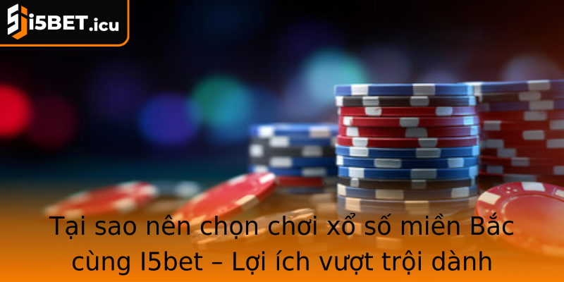 Tại sao nên chọn chơi xổ số miền Bắc cùng I5bet – Lợi ích vượt trội dành cho người chơi Việt Tại sao nên chọn chơi xổ số miền Bắc cùng I5bet – Lợi ích vượt trội dành cho người chơi Việt